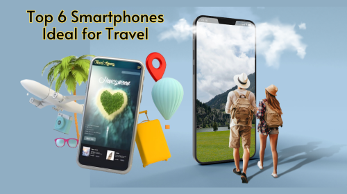 Top 6 Smartphones Ideal for Travel-A Comprehensive Comparison