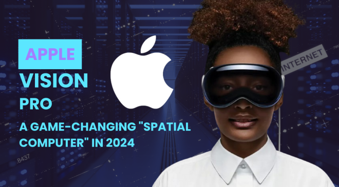 Unveiling Apple Vision Pro A Spatial Computer Actual Game Changer in 2024